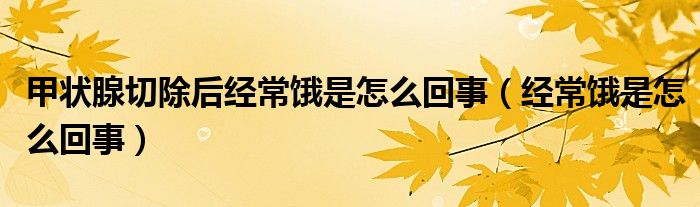 甲狀腺切除后經(jīng)常餓是怎么回事（經(jīng)常餓是怎么回事）