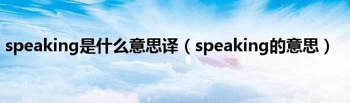 speaking是什么意思譯（speaking的意思）