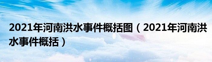 2021年河南洪水事件概括圖（2021年河南洪水事件概括）