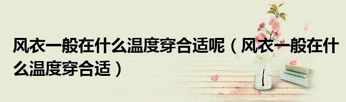 風(fēng)衣一般在什么溫度穿合適呢（風(fēng)衣一般在什么溫度穿合適）