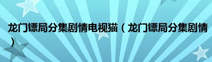 龍門(mén)鏢局分集劇情電視貓（龍門(mén)鏢局分集劇情）