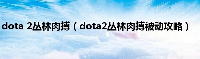 dota 2叢林肉搏（dota2叢林肉搏被動攻略）
