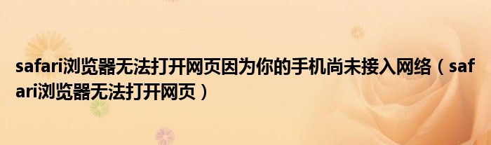 safari瀏覽器無(wú)法打開網(wǎng)頁(yè)因?yàn)槟愕氖謾C(jī)尚未接入網(wǎng)絡(luò)（safari瀏覽器無(wú)法打開網(wǎng)頁(yè)）