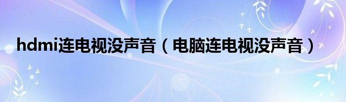 hdmi連電視沒(méi)聲音（電腦連電視沒(méi)聲音）