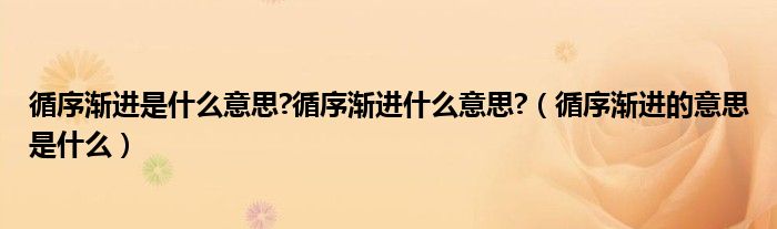 循序漸進(jìn)是什么意思?循序漸進(jìn)什么意思?（循序漸進(jìn)的意思是什么）