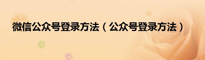 微信公眾號登錄方法（公眾號登錄方法）