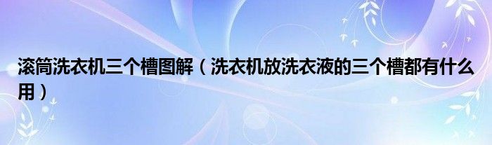 滾筒洗衣機(jī)三個(gè)槽圖解（洗衣機(jī)放洗衣液的三個(gè)槽都有什么用）