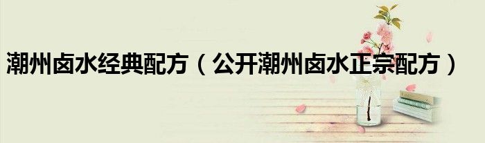 潮州鹵水經(jīng)典配方（公開潮州鹵水正宗配方）