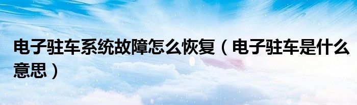 電子駐車系統(tǒng)故障怎么恢復(fù)（電子駐車是什么意思）