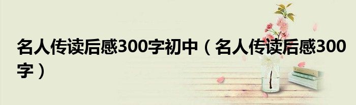 名人傳讀后感300字初中（名人傳讀后感300字）
