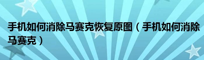 手機(jī)如何消除馬賽克恢復(fù)原圖（手機(jī)如何消除馬賽克）