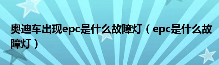 奧迪車出現(xiàn)epc是什么故障燈（epc是什么故障燈）