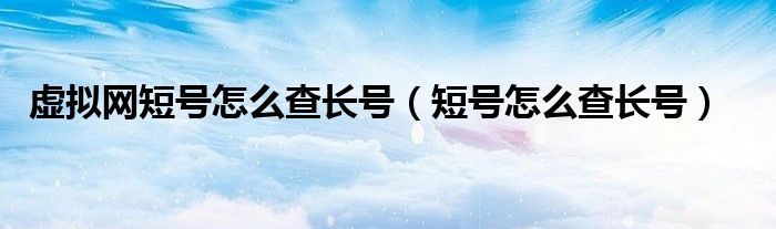 虛擬網(wǎng)短號(hào)怎么查長(zhǎng)號(hào)（短號(hào)怎么查長(zhǎng)號(hào)）