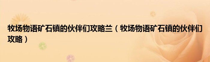 牧場物語礦石鎮(zhèn)的伙伴們攻略蘭（牧場物語礦石鎮(zhèn)的伙伴們攻略）