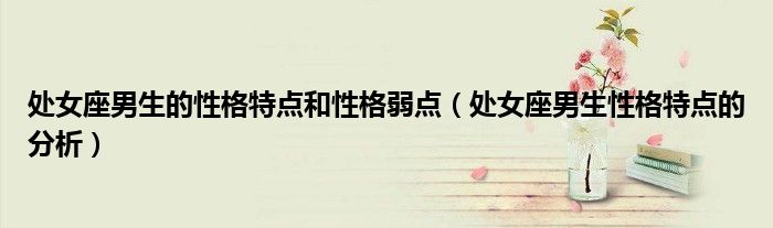 處女座男生的性格特點和性格弱點（處女座男生性格特點的分析）