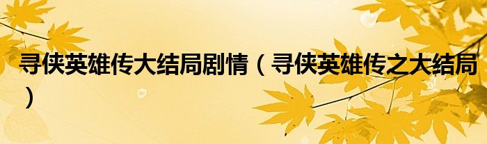尋俠英雄傳大結(jié)局劇情（尋俠英雄傳之大結(jié)局）