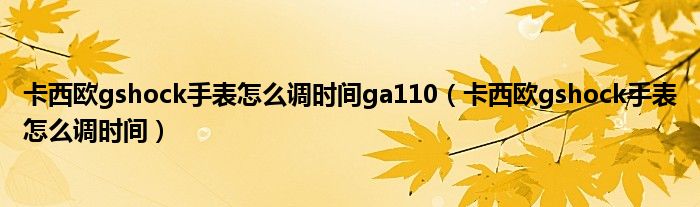 卡西歐gshock手表怎么調(diào)時(shí)間ga110（卡西歐gshock手表怎么調(diào)時(shí)間）