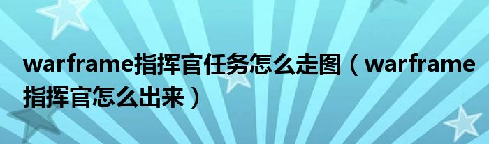 warframe指揮官任務怎么走圖（warframe指揮官怎么出來）