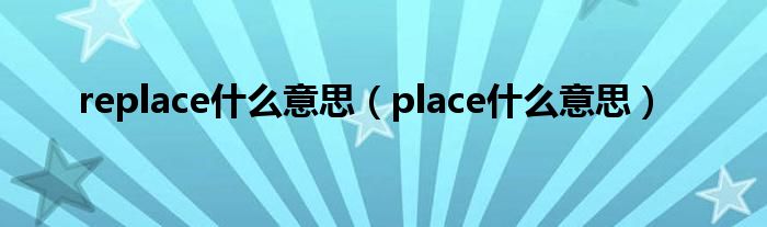 replace什么意思（place什么意思）