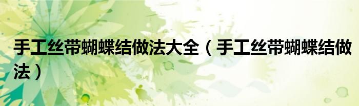 手工絲帶蝴蝶結(jié)做法大全（手工絲帶蝴蝶結(jié)做法）
