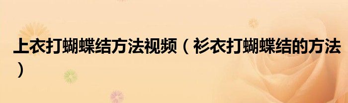 上衣打蝴蝶結方法視頻（衫衣打蝴蝶結的方法）