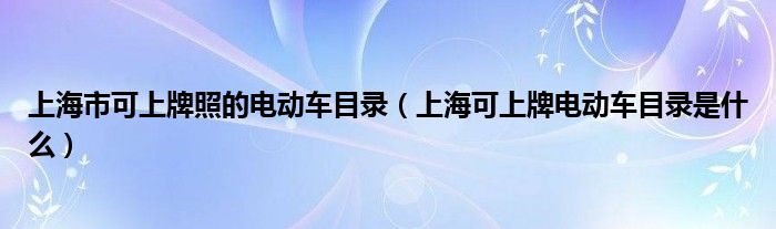 上海市可上牌照的電動(dòng)車目錄（上?？缮吓齐妱?dòng)車目錄是什么）