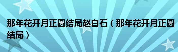 那年花開月正圓結(jié)局趙白石（那年花開月正圓結(jié)局）