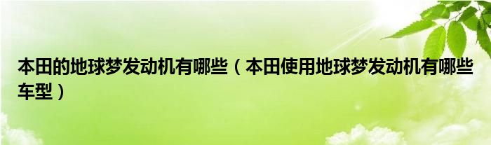 本田的地球夢發(fā)動機有哪些（本田使用地球夢發(fā)動機有哪些車型）