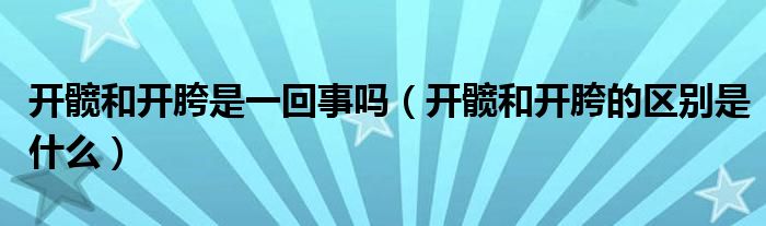 開髖和開胯是一回事嗎（開髖和開胯的區(qū)別是什么）