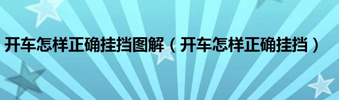 開(kāi)車怎樣正確掛擋圖解（開(kāi)車怎樣正確掛擋）
