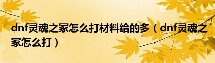 dnf靈魂之冢怎么打材料給的多（dnf靈魂之冢怎么打）