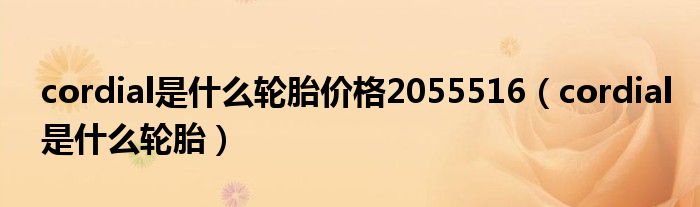 cordial是什么輪胎價(jià)格2055516（cordial是什么輪胎）