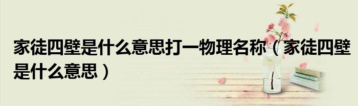 家徒四壁是什么意思打一物理名稱（家徒四壁是什么意思）