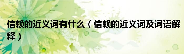 信賴的近義詞有什么（信賴的近義詞及詞語(yǔ)解釋）