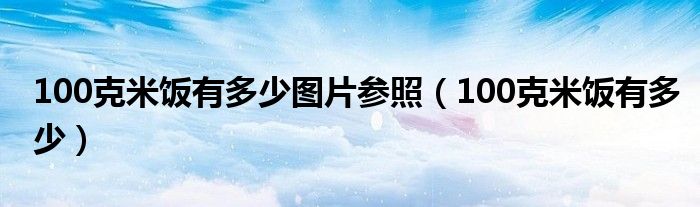 100克米飯有多少圖片參照（100克米飯有多少）