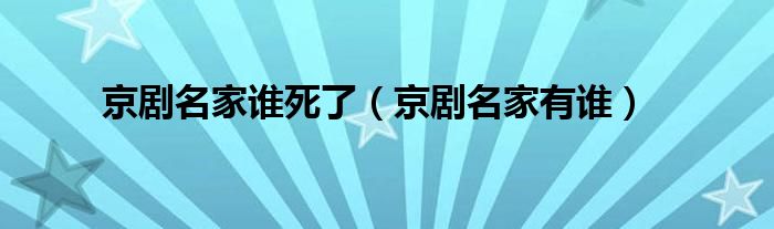 京劇名家誰死了（京劇名家有誰）