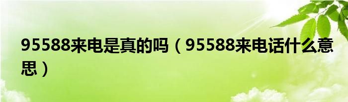 95588來(lái)電是真的嗎（95588來(lái)電話什么意思）