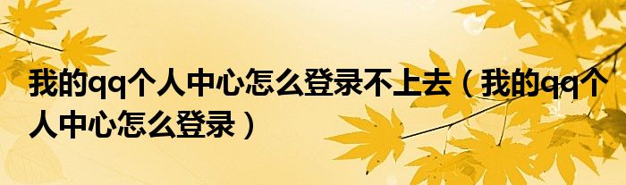 我的qq個(gè)人中心怎么登錄不上去（我的qq個(gè)人中心怎么登錄）