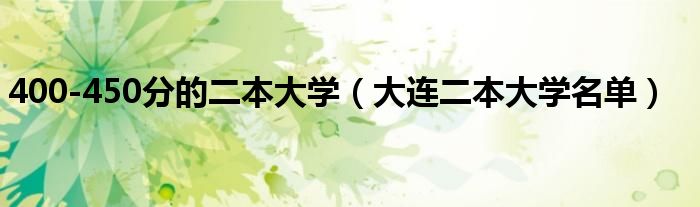 400-450分的二本大學（大連二本大學名單）