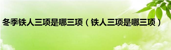 冬季鐵人三項(xiàng)是哪三項(xiàng)（鐵人三項(xiàng)是哪三項(xiàng)）