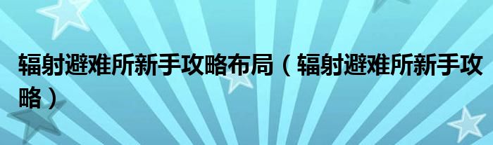 輻射避難所新手攻略布局（輻射避難所新手攻略）