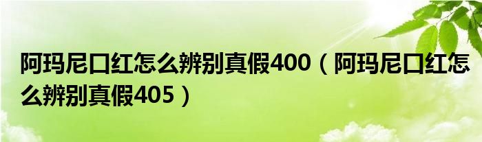 阿瑪尼口紅怎么辨別真假400（阿瑪尼口紅怎么辨別真假405）