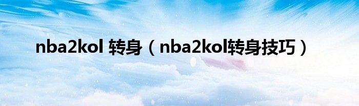 nba2kol 轉(zhuǎn)身（nba2kol轉(zhuǎn)身技巧）