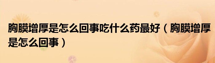 胸膜增厚是怎么回事吃什么藥最好（胸膜增厚是怎么回事）
