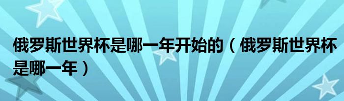 俄羅斯世界杯是哪一年開始的（俄羅斯世界杯是哪一年）