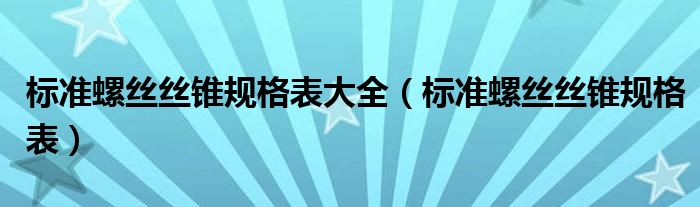 標準螺絲絲錐規(guī)格表大全（標準螺絲絲錐規(guī)格表）