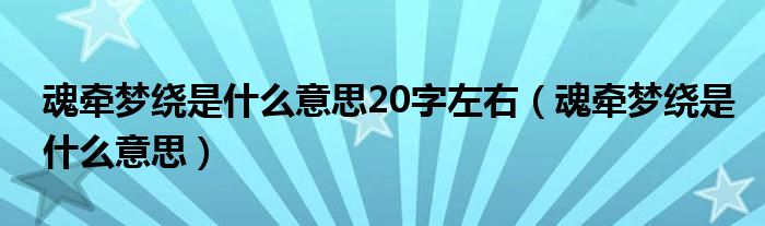 魂牽夢繞是什么意思20字左右（魂牽夢繞是什么意思）