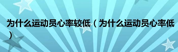 為什么運動員心率較低（為什么運動員心率低）