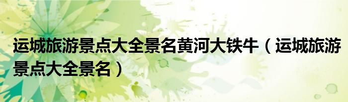 運(yùn)城旅游景點(diǎn)大全景名黃河大鐵牛（運(yùn)城旅游景點(diǎn)大全景名）