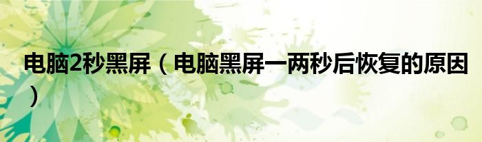 電腦2秒黑屏（電腦黑屏一兩秒后恢復(fù)的原因）